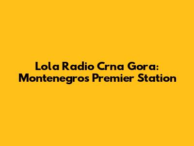 Lola Radio Crna Gora: Montenegro's Premier Station