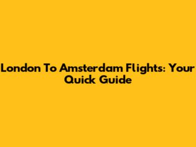 London To Amsterdam Flights: Your Quick Guide