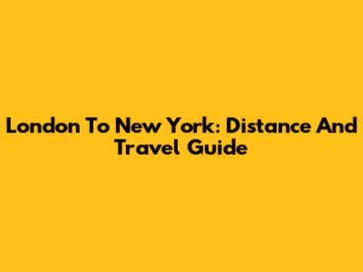 London To New York: Distance And Travel Guide