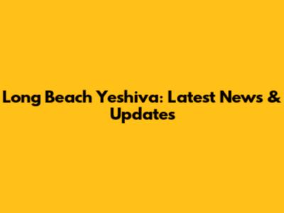 Long Beach Yeshiva: Latest News & Updates