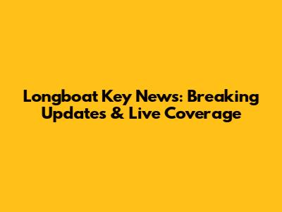 Longboat Key News: Breaking Updates & Live Coverage