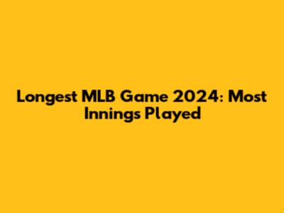Longest MLB Game 2024: Most Innings Played