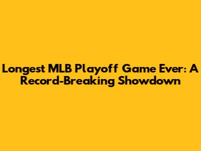Longest MLB Playoff Game Ever: A Record-Breaking Showdown