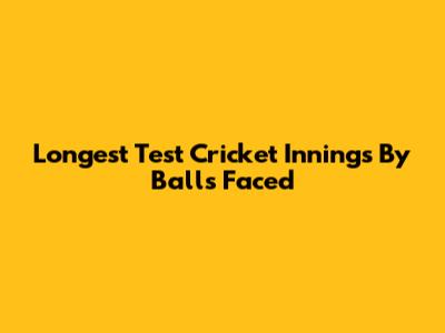 Longest Test Cricket Innings By Balls Faced