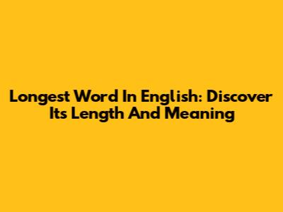 Longest Word In English: Discover Its Length And Meaning