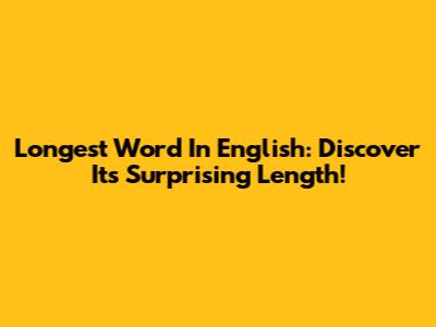 Longest Word In English: Discover Its Surprising Length!