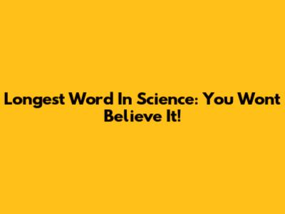 Longest Word In Science: You Won't Believe It!