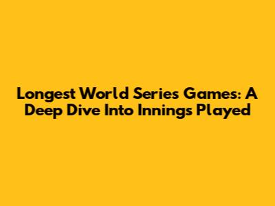 Longest World Series Games: A Deep Dive Into Innings Played