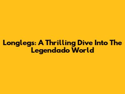 Longlegs: A Thrilling Dive Into The Legendado World