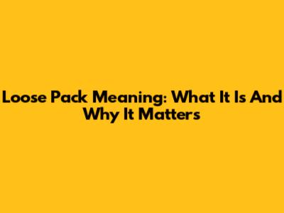 Loose Pack Meaning: What It Is And Why It Matters