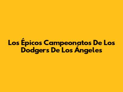 Los Épicos Campeonatos De Los Dodgers De Los Ángeles