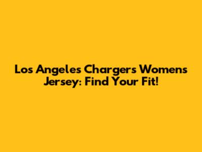 Los Angeles Chargers Women's Jersey: Find Your Fit!