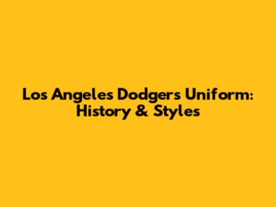 Los Angeles Dodgers Uniform: History & Styles