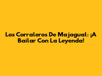 Los Corraleros De Majagual: ¡A Bailar Con La Leyenda!