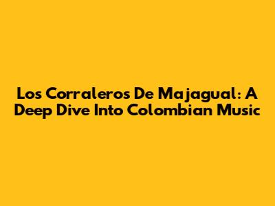 Los Corraleros De Majagual: A Deep Dive Into Colombian Music