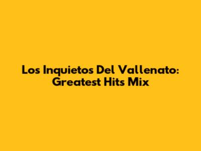 Los Inquietos Del Vallenato: Greatest Hits Mix