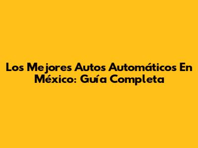 Los Mejores Autos Automáticos En México: Guía Completa