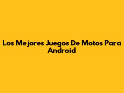 Los Mejores Juegos De Motos Para Android