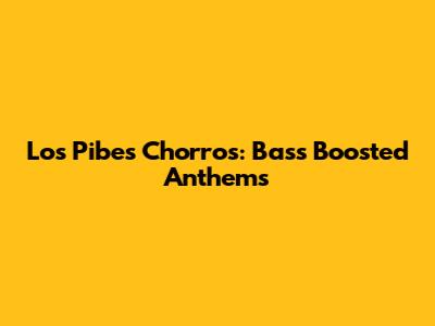 Los Pibes Chorros: Bass Boosted Anthems