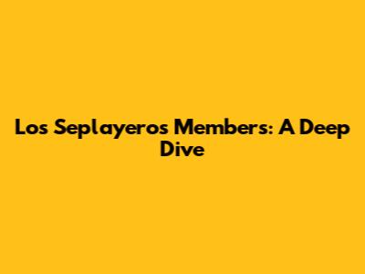 Los Seplayeros Members: A Deep Dive