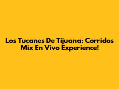 Los Tucanes De Tijuana: Corridos Mix En Vivo Experience!