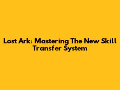 Lost Ark: Mastering The New Skill Transfer System
