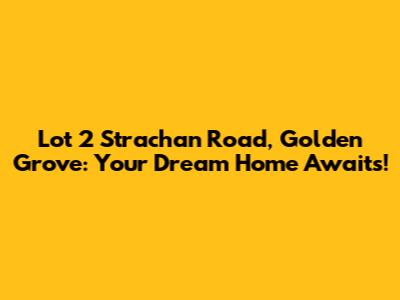 Lot 2 Strachan Road, Golden Grove: Your Dream Home Awaits!