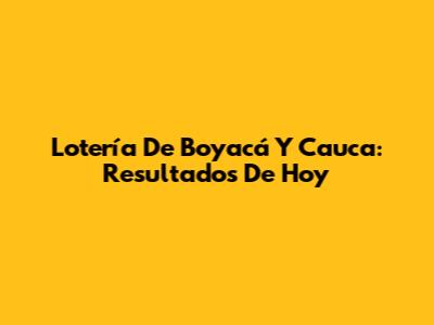 Lotería De Boyacá Y Cauca: Resultados De Hoy