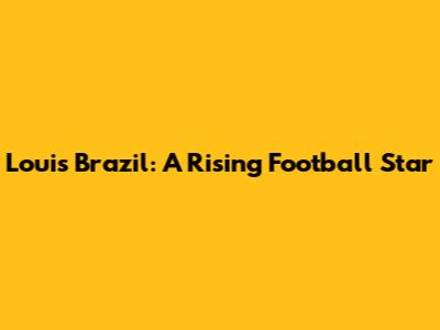 Louis Brazil: A Rising Football Star
