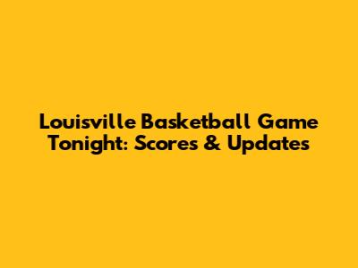 Louisville Basketball Game Tonight: Scores & Updates