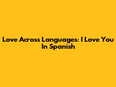 Love Across Languages: "I Love You" In Spanish