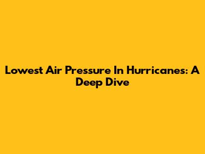Lowest Air Pressure In Hurricanes: A Deep Dive