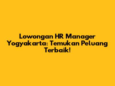 Lowongan HR Manager Yogyakarta: Temukan Peluang Terbaik!