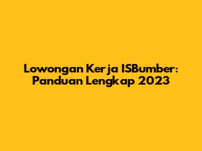 Lowongan Kerja ISBumber: Panduan Lengkap 2023