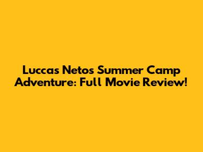 Luccas Neto's Summer Camp Adventure: Full Movie Review!