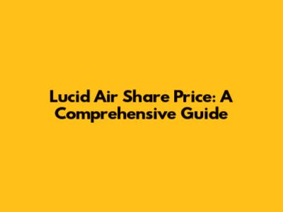 Lucid Air Share Price: A Comprehensive Guide