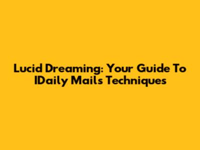 Lucid Dreaming: Your Guide To IDaily Mail's Techniques