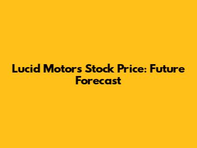 Lucid Motors Stock Price: Future Forecast