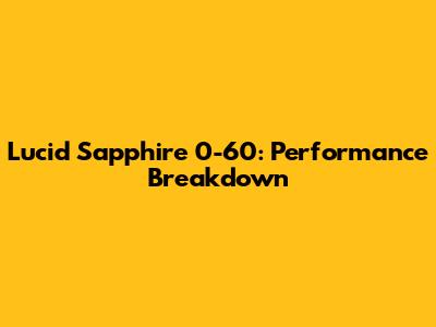 Lucid Sapphire 0-60: Performance Breakdown