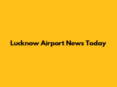 Lucknow Airport News Today