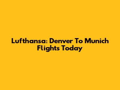Lufthansa: Denver To Munich Flights Today