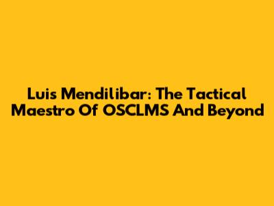 Luis Mendilibar: The Tactical Maestro Of OSCLMS And Beyond