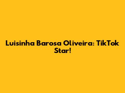 Luisinha Barosa Oliveira: TikTok Star!