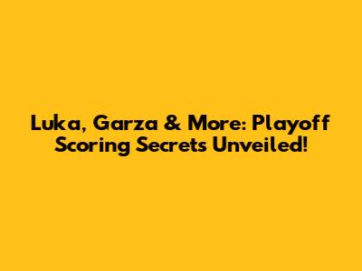 Luka, Garza & More: Playoff Scoring Secrets Unveiled!