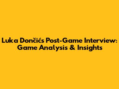 Luka Dončić's Post-Game Interview: Game Analysis & Insights