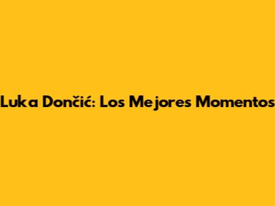Luka Dončić: Los Mejores Momentos