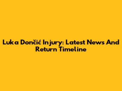 Luka Dončić Injury: Latest News And Return Timeline