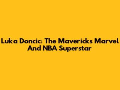 Luka Doncic: The Mavericks' Marvel And NBA Superstar