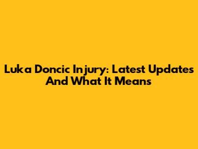 Luka Doncic Injury: Latest Updates And What It Means