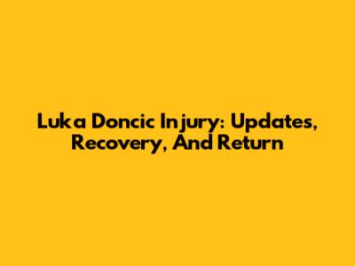 Luka Doncic Injury: Updates, Recovery, And Return